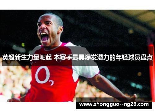 英超新生力量崛起 本赛季最具爆发潜力的年轻球员盘点