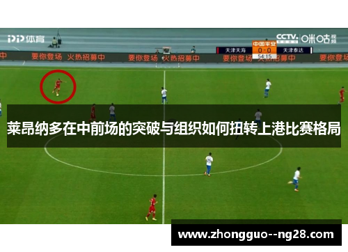 莱昂纳多在中前场的突破与组织如何扭转上港比赛格局