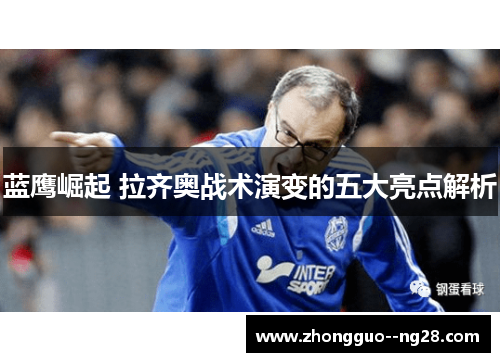 蓝鹰崛起 拉齐奥战术演变的五大亮点解析