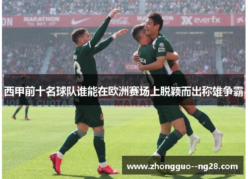 西甲前十名球队谁能在欧洲赛场上脱颖而出称雄争霸