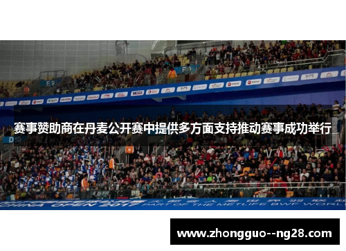 赛事赞助商在丹麦公开赛中提供多方面支持推动赛事成功举行