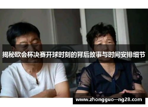 揭秘欧会杯决赛开球时刻的背后故事与时间安排细节