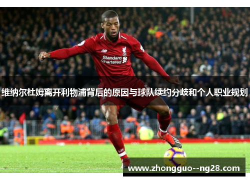 维纳尔杜姆离开利物浦背后的原因与球队续约分歧和个人职业规划