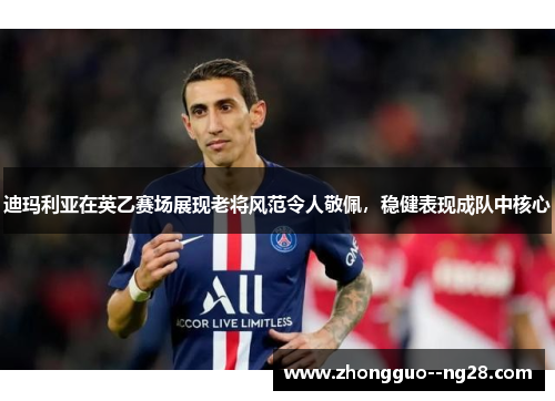 迪玛利亚在英乙赛场展现老将风范令人敬佩，稳健表现成队中核心