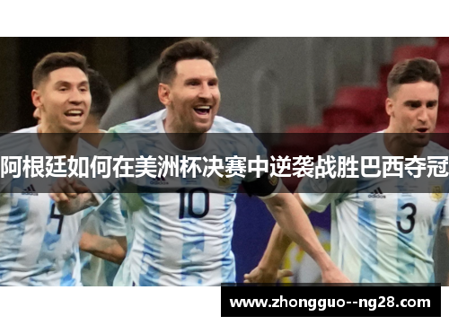 阿根廷如何在美洲杯决赛中逆袭战胜巴西夺冠