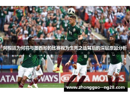 阿根廷为何将与墨西哥的比赛视为生死之战背后的深层原因分析