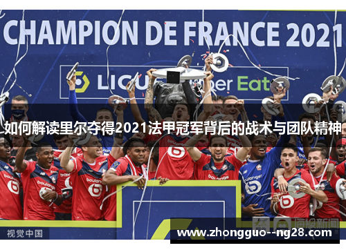 如何解读里尔夺得2021法甲冠军背后的战术与团队精神