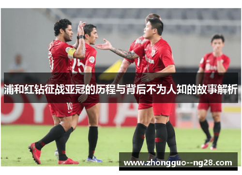 浦和红钻征战亚冠的历程与背后不为人知的故事解析