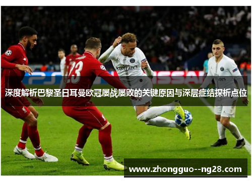 深度解析巴黎圣日耳曼欧冠屡战屡败的关键原因与深层症结探析点位 深度解析巴黎圣日耳曼欧冠屡战屡败的关键原因与深层症结探析点位