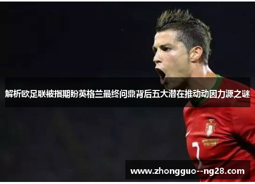 解析欧足联被指期盼英格兰最终问鼎背后五大潜在推动动因力源之谜