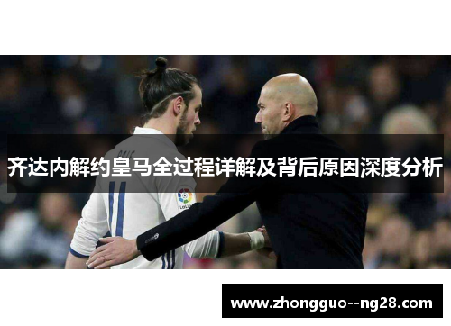 齐达内解约皇马全过程详解及背后原因深度分析 齐达内解约皇马全过程详解及背后原因深度分析
