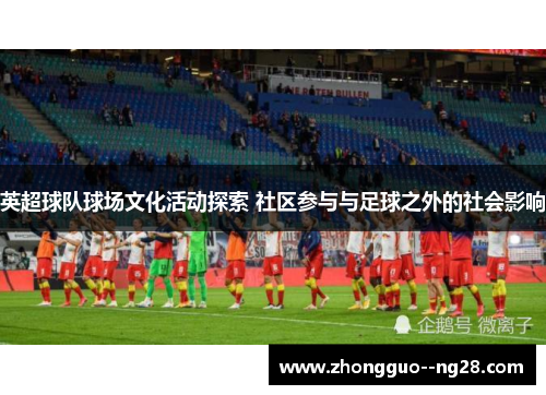 英超球队球场文化活动探索 社区参与与足球之外的社会影响