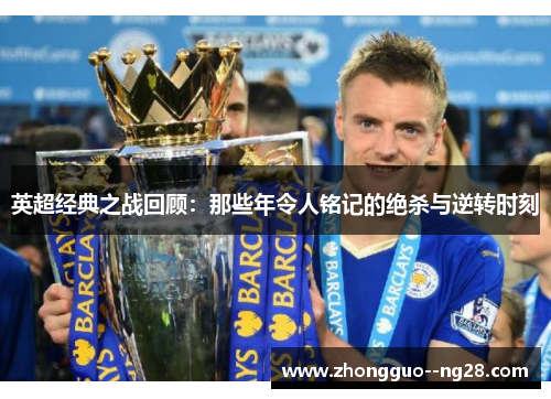 英超经典之战回顾：那些年令人铭记的绝杀与逆转时刻