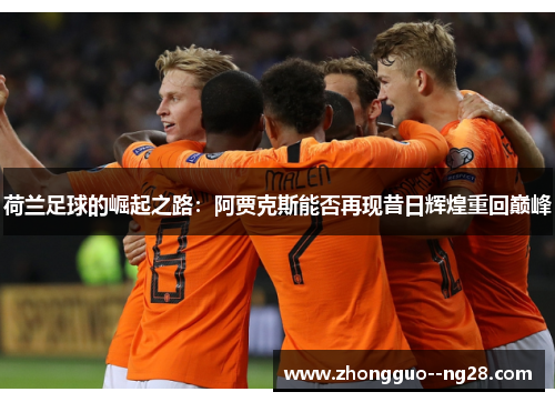 荷兰足球的崛起之路：阿贾克斯能否再现昔日辉煌重回巅峰