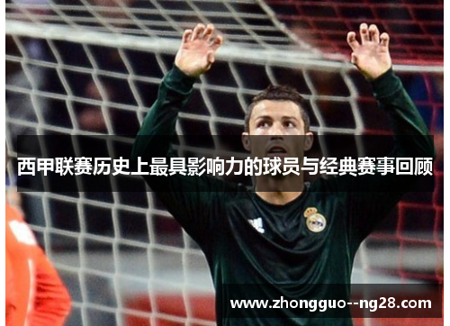 西甲联赛历史上最具影响力的球员与经典赛事回顾