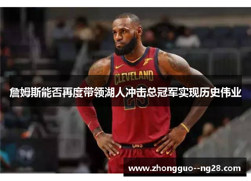 詹姆斯能否再度带领湖人冲击总冠军实现历史伟业