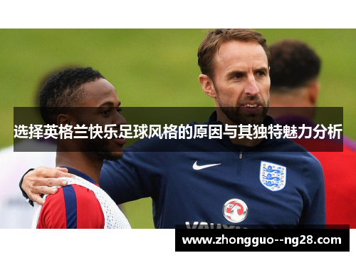 选择英格兰快乐足球风格的原因与其独特魅力分析 选择英格兰快乐足球风格的原因与其独特魅力分析