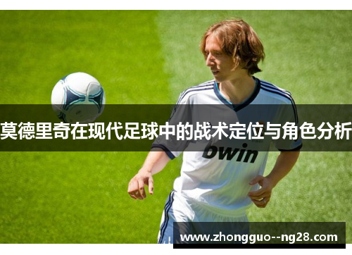 莫德里奇在现代足球中的战术定位与角色分析