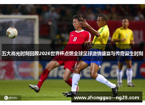 五大高光时刻回顾2026世界杯点燃全球足球激情盛宴与传奇诞生时刻 五大高光时刻回顾2026世界杯点燃全球足球激情盛宴与传奇诞生时刻