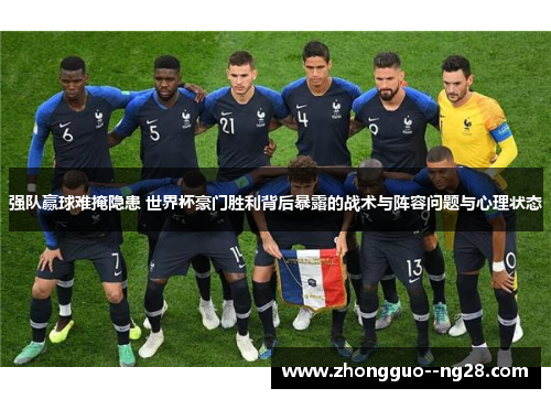 强队赢球难掩隐患 世界杯豪门胜利背后暴露的战术与阵容问题与心理状态 强队赢球难掩隐患 世界杯豪门胜利背后暴露的战术与阵容问题与心理状态