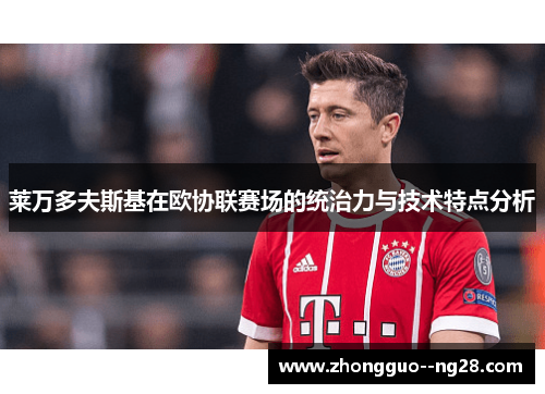 莱万多夫斯基在欧协联赛场的统治力与技术特点分析