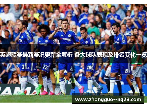 英超联赛最新赛况更新全解析 各大球队表现及排名变化一览