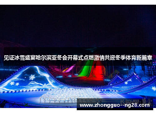 见证冰雪盛宴哈尔滨亚冬会开幕式点燃激情共迎冬季体育新篇章