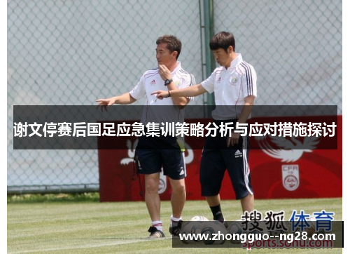 谢文停赛后国足应急集训策略分析与应对措施探讨 谢文停赛后国足应急集训策略分析与应对措施探讨
