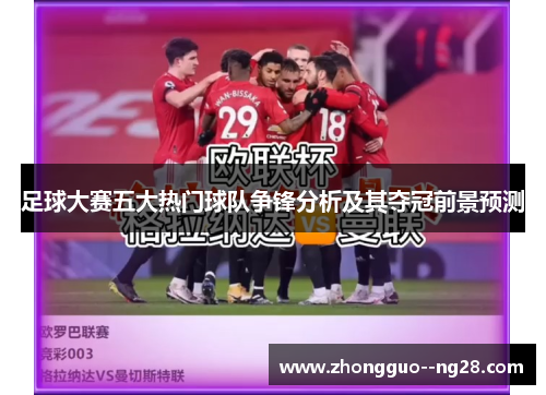 足球大赛五大热门球队争锋分析及其夺冠前景预测 足球大赛五大热门球队争锋分析及其夺冠前景预测