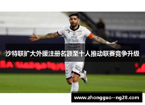 沙特联扩大外援注册名额至十人推动联赛竞争升级