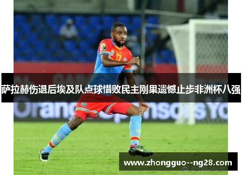 萨拉赫伤退后埃及队点球惜败民主刚果遗憾止步非洲杯八强