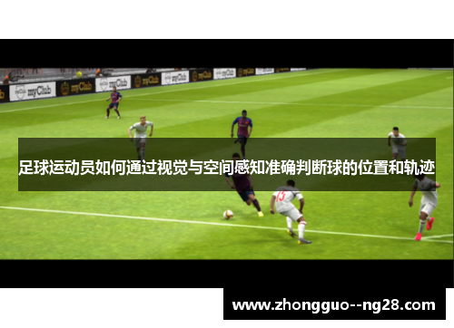 足球运动员如何通过视觉与空间感知准确判断球的位置和轨迹