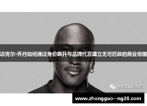 迈克尔·乔丹如何通过身价飙升与品牌代言建立无可匹敌的商业帝国