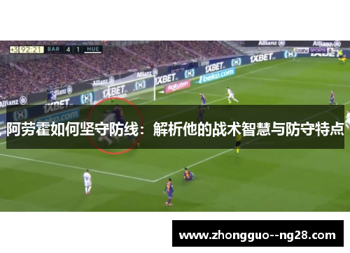 阿劳霍如何坚守防线：解析他的战术智慧与防守特点