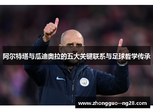 阿尔特塔与瓜迪奥拉的五大关键联系与足球哲学传承