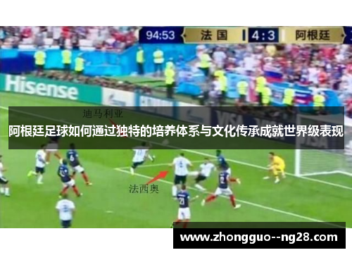 阿根廷足球如何通过独特的培养体系与文化传承成就世界级表现