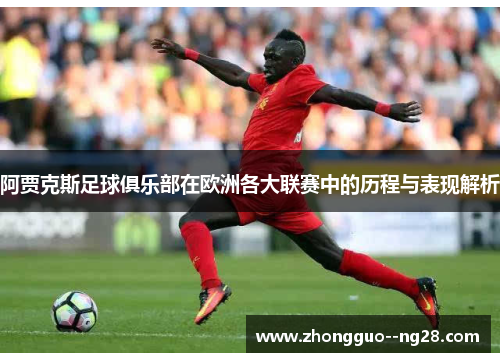 阿贾克斯足球俱乐部在欧洲各大联赛中的历程与表现解析