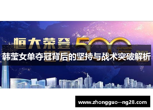 韩莹女单夺冠背后的坚持与战术突破解析 韩莹女单夺冠背后的坚持与战术突破解析