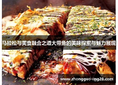 马拉松与美食融合之道大带鱼的美味探索与魅力展现 马拉松与美食融合之道大带鱼的美味探索与魅力展现