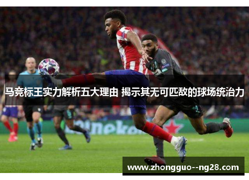 马竞标王实力解析五大理由 揭示其无可匹敌的球场统治力 马竞标王实力解析五大理由 揭示其无可匹敌的球场统治力