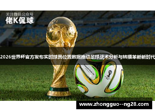 2026世界杯官方发布实时球员位置数据推动足球战术分析与转播革新新时代