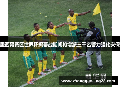 墨西哥赛区世界杯揭幕战期间将增派三千名警力强化安保 墨西哥赛区世界杯揭幕战期间将增派三千名警力强化安保