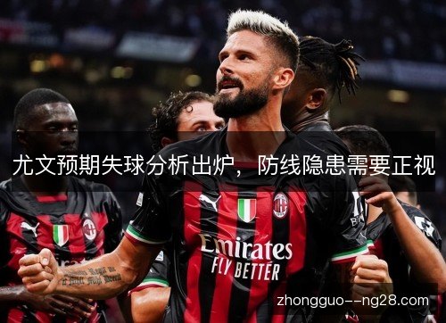尤文预期失球分析出炉,防线隐患需要正视 尤文预期失球分析出炉,防线隐患需要正视
