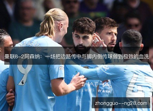 曼联8-2阿森纳:一场把边路传中与脚内侧传球做到极致的血洗 曼联8-2阿森纳:一场把边路传中与脚内侧传球做到极致的血洗